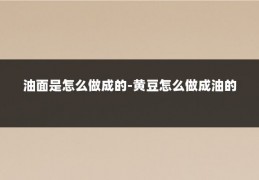 油面是怎么做成的-黄豆怎么做成油的