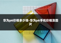 华为p6价格多少钱-华为p6手机价格及图片