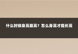 什么时候身高最高？怎么身高才能长高