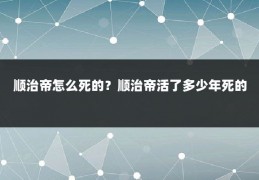 顺治帝怎么死的?顺治帝活了多少年死的