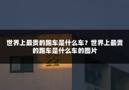 世界上最贵的跑车是什么车?世界上最贵的跑车是什么车的图片