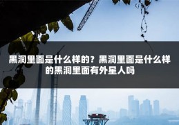 黑洞里面是什么样的?黑洞里面是什么样的黑洞里面有外星人吗