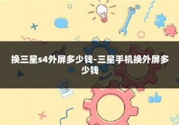 换三星s4外屏多少钱-三星手机换外屏多少钱