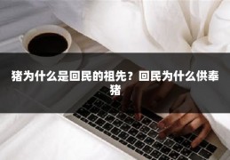猪为什么是回民的祖先?回民为什么供奉猪