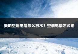 美的空调电扇怎么放水？空调电扇怎么用