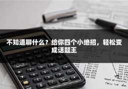 不知道聊什么？给你四个小绝招，轻松变成话题王