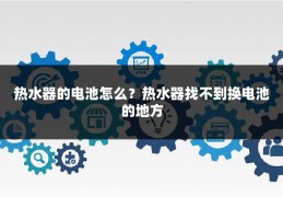 热水器的电池怎么?热水器找不到换电池的地方