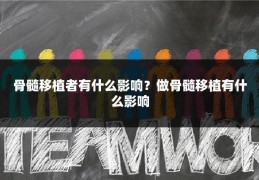 骨髓移植者有什么影响?做骨髓移植有什么影响