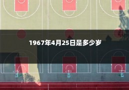 1967年4月25日是多少岁