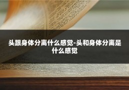 头跟身体分离什么感觉-头和身体分离是什么感觉