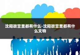 沈阳故宫里都有什么-沈阳故宫里都有什么文物