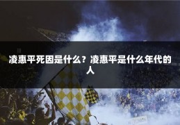 凌惠平死因是什么？凌惠平是什么年代的人