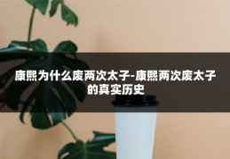 康熙为什么废两次太子-康熙两次废太子的真实历史