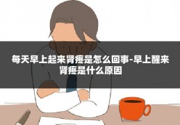 每天早上起来肾疼是怎么回事-早上醒来肾疼是什么原因