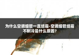 为什么空调细管一直结霜-空调细管结霜不制冷是什么原因?