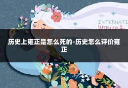 历史上雍正是怎么死的-历史怎么评价雍正