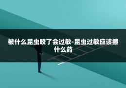 被什么昆虫咬了会过敏-昆虫过敏应该擦什么药