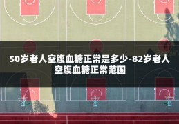 50岁老人空腹血糖正常是多少-82岁老人空腹血糖正常范围