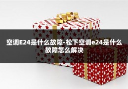 空调E24是什么故障-松下空调e24是什么故障怎么解决