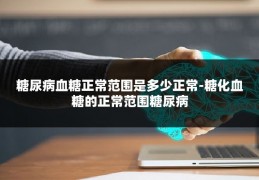 糖尿病血糖正常范围是多少正常-糖化血糖的正常范围糖尿病