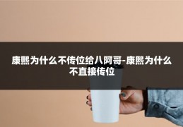 康熙为什么不传位给八阿哥-康熙为什么不直接传位