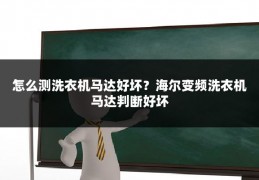 怎么测洗衣机马达好坏?海尔变频洗衣机马达判断好坏