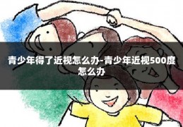 青少年得了近视怎么办-青少年近视500度怎么办