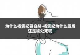 为什么杨贵妃要自杀-杨贵妃为什么最后还是被处死呢