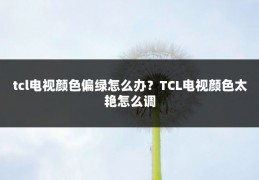 tcl电视颜色偏绿怎么办?TCL电视颜色太艳怎么调