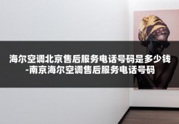 海尔空调北京售后服务电话号码是多少钱-南京海尔空调售后服务电话号码