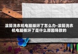 滚筒洗衣机电脑版坏了怎么办-滚筒洗衣机电脑板坏了是什么原因导致的