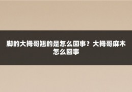 脚的大拇哥翘的是怎么回事?大拇哥麻木怎么回事