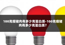 100克瘦猪肉有多少克蛋白质-100克瘦猪肉有多少克蛋白质？