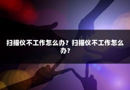 扫描仪不工作怎么办?扫描仪不工作怎么办?