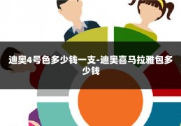 迪奥4号色多少钱一支-迪奥喜马拉雅包多少钱