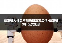 豆浆机为什么不加热但正常工作-豆浆机为什么先加热