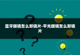 蓝牙眼镜怎么卸镜片-平光眼镜怎么卸镜片