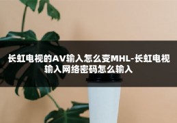 长虹电视的AV输入怎么变MHL-长虹电视输入网络密码怎么输入