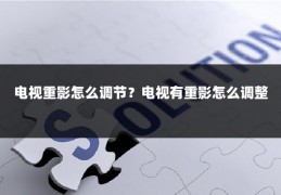 电视重影怎么调节？电视有重影怎么调整