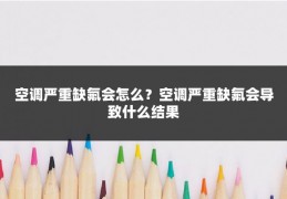 空调严重缺氟会怎么？空调严重缺氟会导致什么结果