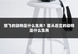 想飞的动物是什么生肖？面从后言的动物是什么生肖