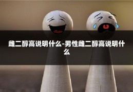 雌二醇高说明什么-男性雌二醇高说明什么