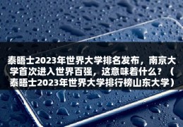 泰晤士2023年世界大学排名发布，南京大学首次进入世界百强，这意味着什么？（泰晤士2023年世界大学排行榜山东大学）