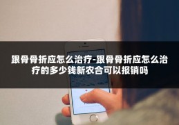 跟骨骨折应怎么治疗-跟骨骨折应怎么治疗的多少钱新农合可以报销吗