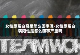 女性尿蛋白高是怎么回事呢-女性尿蛋白弱阳性是怎么回事严重吗