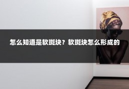 怎么知道是软斑块？软斑块怎么形成的