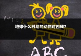 地球什么时期的动物对凶残?