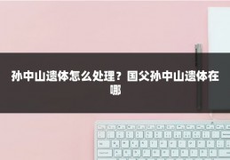 孙中山遗体怎么处理?国父孙中山遗体在哪