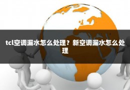 tcl空调漏水怎么处理？新空调漏水怎么处理
