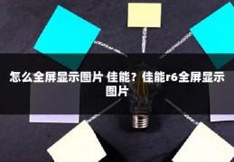 怎么全屏显示图片 佳能?佳能r6全屏显示图片